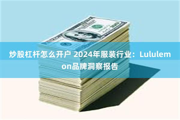 炒股杠杆怎么开户 2024年服装行业：Lululemon品牌洞察报告