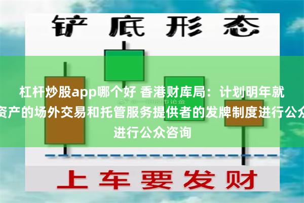 杠杆炒股app哪个好 香港财库局：计划明年就虚拟资产的场外交易和托管服务提供者的发牌制度进行公众咨询