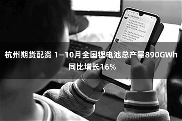 杭州期货配资 1—10月全国锂电池总产量890GWh 同比增长16%