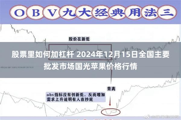 股票里如何加杠杆 2024年12月15日全国主要批发市场国光苹果价格行情