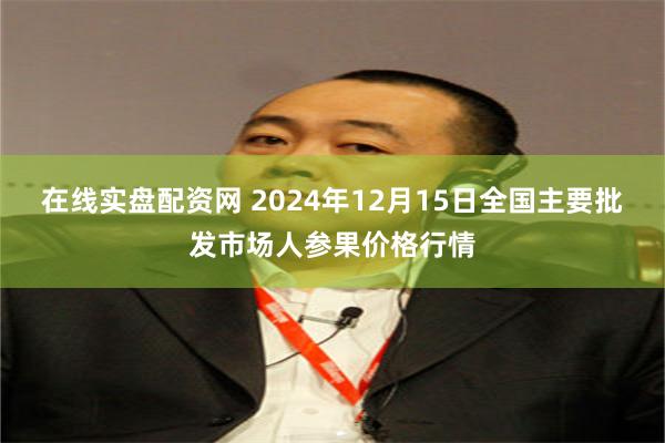 在线实盘配资网 2024年12月15日全国主要批发市场人参果价格行情