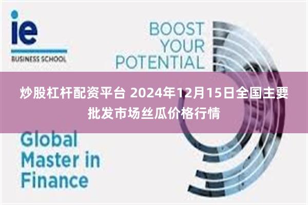 炒股杠杆配资平台 2024年12月15日全国主要批发市场丝瓜价格行情