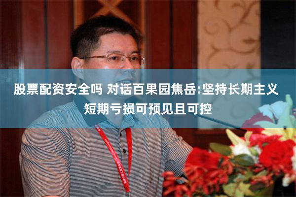 股票配资安全吗 对话百果园焦岳:坚持长期主义 短期亏损可预见且可控