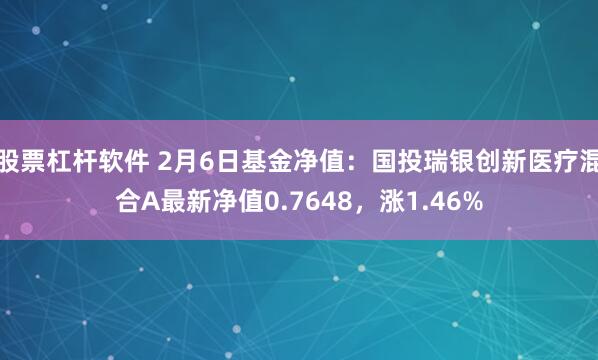 股票杠杆软件 2月6日基金净值：国投瑞银创新医疗混合A最新净值0.7648，涨1.46%