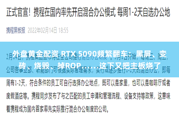 外盘黄金配资 RTX 5090频繁翻车：黑屏、变砖、烧毁、掉ROP……这下又把主板烧了