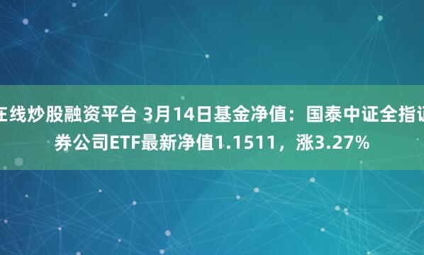 在线炒股融资平台 3月14日基金净值：国泰中证全指证券公司ETF最新净值1.1511，涨3.27%