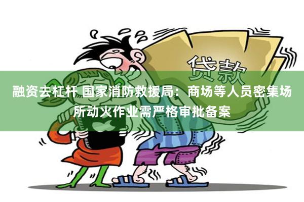 融资去杠杆 国家消防救援局:商场等人员密集场所动火作业需严格审批备案