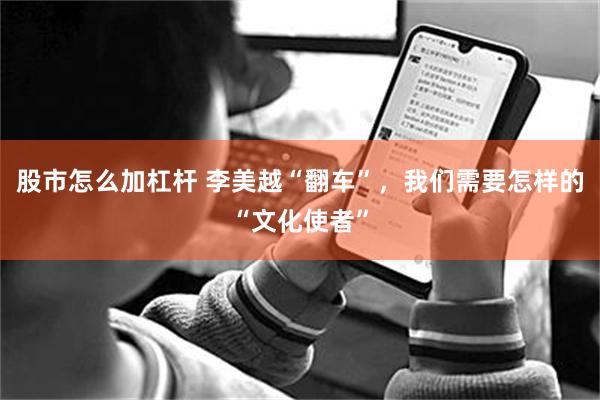 股市怎么加杠杆 李美越“翻车”,我们需要怎样的“文化使者”