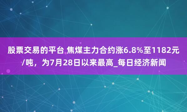 股票交易的平台 焦煤主力合约涨6.8%至1182元/吨,为7月28日以来最高_每日经济新闻