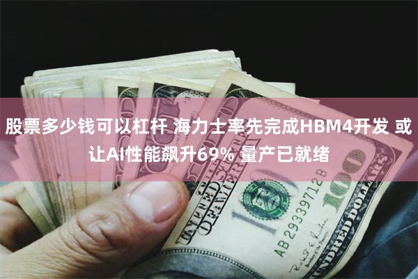 股票多少钱可以杠杆 海力士率先完成HBM4开发 或让AI性能飙升69% 量产已就绪